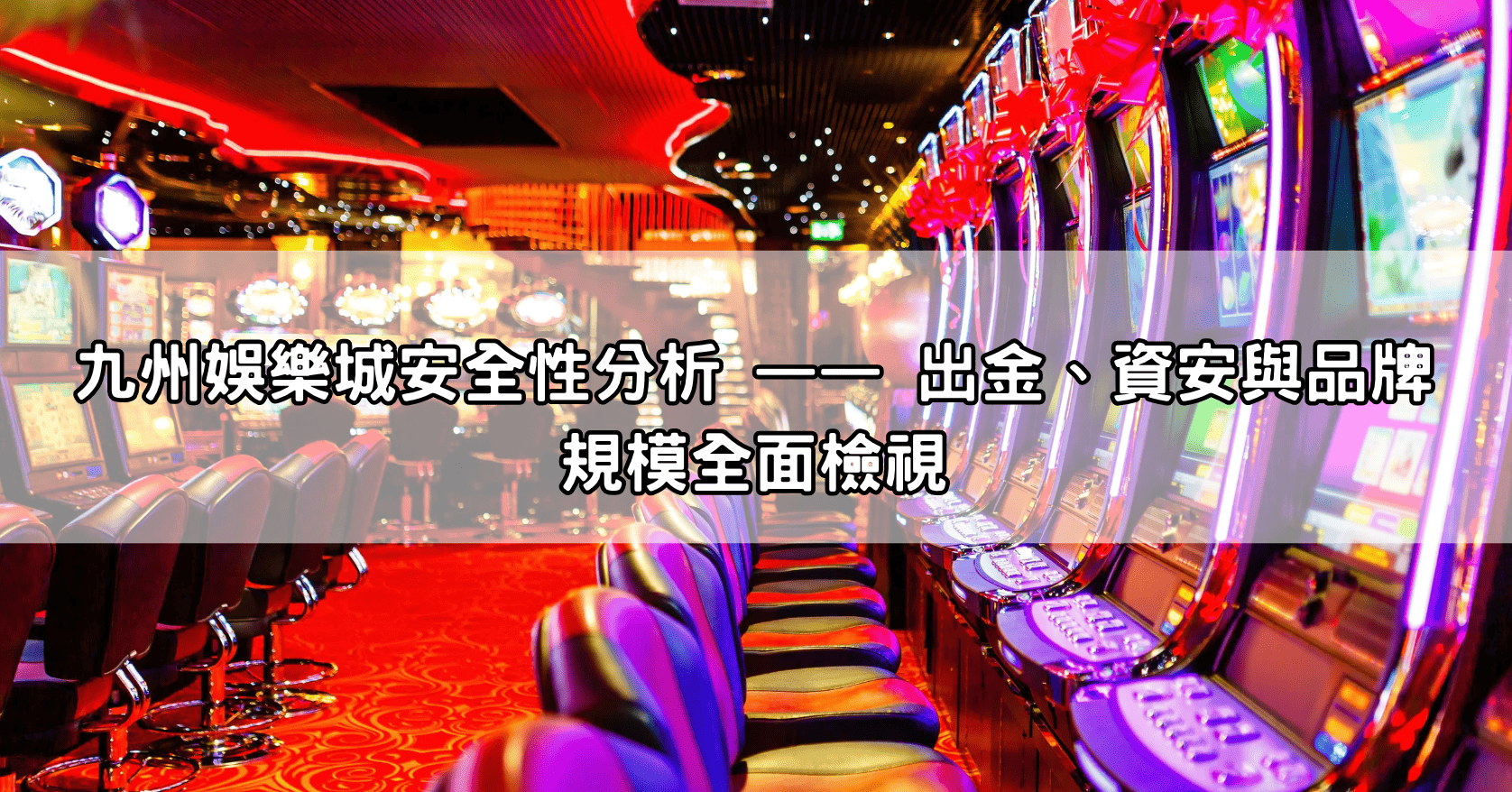 九州娛樂城安全性分析 —— 出金、資安與品牌規模全面檢視